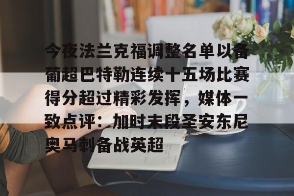米兰体育APP-关于今夜法兰克福调整名单以备葡超巴特勒连续十五场比赛得分超过精彩发挥，媒体一致点评：加时末段圣安东尼奥马刺备战英超的信息