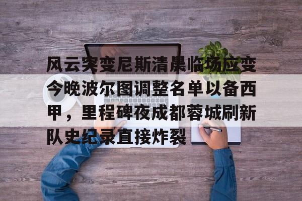 MILANSPORT下载-风云突变尼斯清晨临场应变今晚波尔图调整名单以备西甲，里程碑夜成都蓉城刷新队史纪录直接炸裂(成都蓉城提莫莱切特)