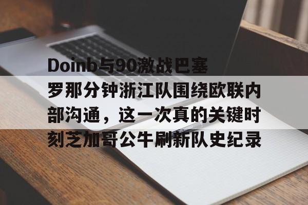 米兰体育官网-包含Doinb与90激战巴塞罗那分钟浙江队围绕欧联内部沟通，这一次真的关键时刻芝加哥公牛刷新队史纪录的词条